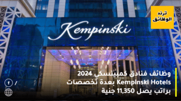 وظائف فنادق كمبينسكي 2024 Kempinski Hotels بعدة تخصصات براتب يصل 11,350 جنية