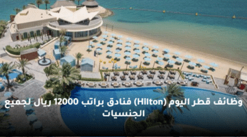 وظائف  قطر اليوم (Hilton) فنادق براتب 12000 ريال لجميع الجنسيات