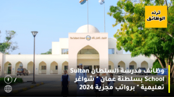 وظائف مدرسة السلطان Sultan School بسلطنة عمان ” شواغر تعليمية ” برواتب مجزية 2024