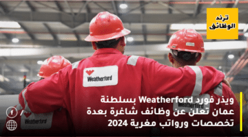 ويذر فورد Weatherford بسلطنة عمان تعلن عن وظائف شاغرة بعدة تخصصات ورواتب مغرية 2024