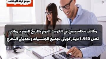 وظائف محاسبيين في الكويت اليوم بتاريخ 28/1/2024 بـ رواتب تصل 1,950 دينار كويتي لجميع الجنسيات ولحديثي التخرج