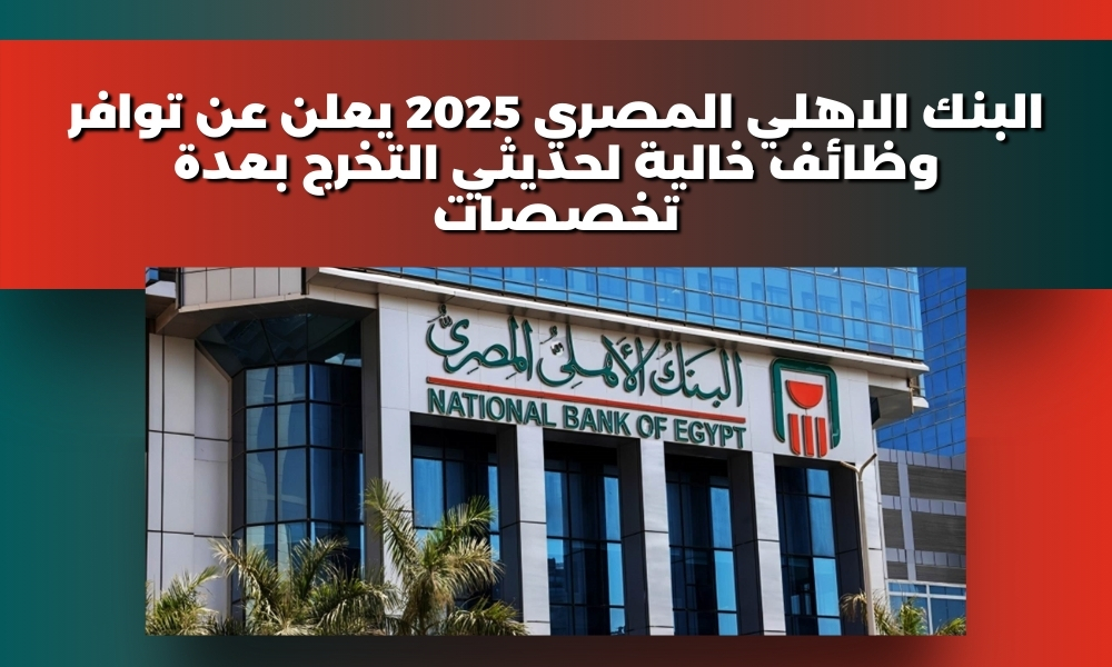 البنك الاهلي المصري 2025 يعلن عن توافر وظائف خالية لحديثي التخرج بعدة تخصصات