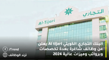 البنك التجاري الكويتي Al tijari يعلن عن وظائف شاغرة بعدة تخصصات وبرواتب وميزات عالية 2024
