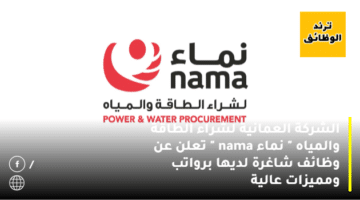 الشركة العمانية لشراء الطاقة والمياه ” نماء nama ” تعلن عن وظائف شاغرة لديها برواتب ومميزات عالية