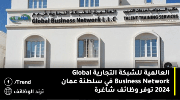 العالمية للشبكة التجارية Global Business Network في سلطنة عمان 2024 توفر وظائف شاغرة