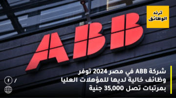 شركة ABB في مصر 2024 توفر وظائف خالية لديها للمؤهلات العليا بمرتبات تصل 35,000 جنية