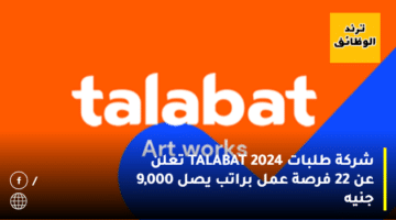 شركة طلبات TALABAT 2024 تعلن عن 22 فرصة عمل براتب يصل 9,000 جنيه