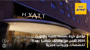 فنادق حياة Hyatt Hotels بالكويت 2024 تعلن عن وظائف شاغرة بعدة تخصصات وبرواتب مجزية