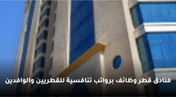 فنادق قطر وظائف برواتب تنافسية للقطريين والوافدين