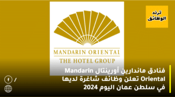فنادق ماندارين أورينتال Mandarin Oriental تعلن وظائف شاغرة لديها في سلطن  عمان اليوم 2024