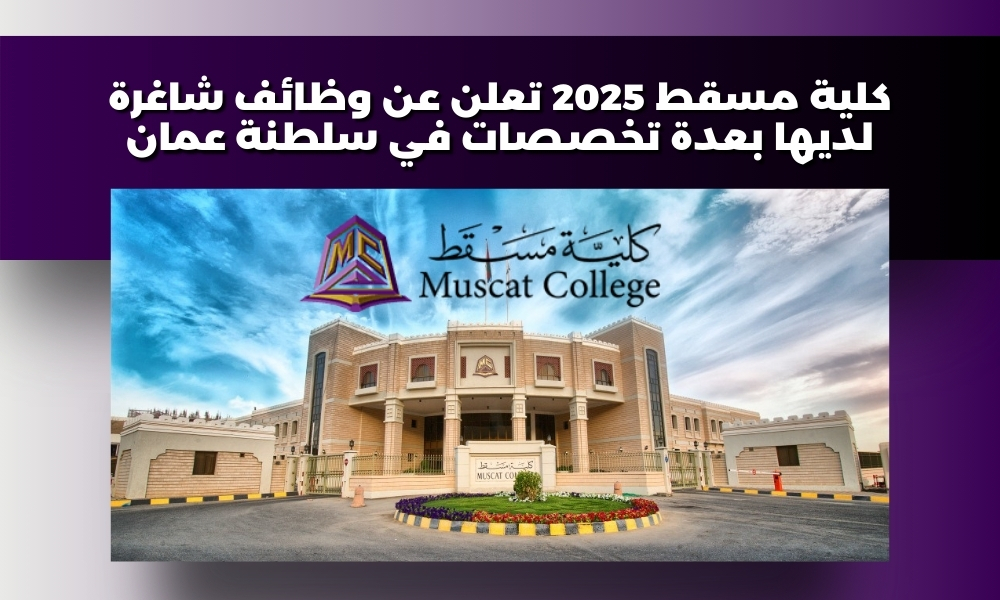 كلية مسقط 2025 تعلن عن وظائف شاغرة لديها بعدة تخصصات في سلطنة عمان