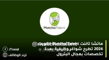 ماتشا تالنت Matcha Talent الكويت 2024 تطرح شواغر وظيفية بعدة تخصصات بمجال البترول