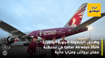 وظائف الخطوط الجوية القطرية Qatar Airways 2024 في سلطنة عمان برواتب ومزايا عالية