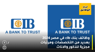 وظائف بنك cib في مصر 2024 بعديد من التخصصات ومرتبات مجزية للذكور والاناث