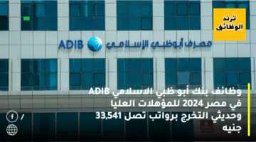 وظائف بنك أبو ظبي الاسلامي ADIB في مصر 2024 للمؤهلات العليا وحديثي التخرج برواتب تصل 33,541 جنيه