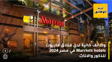 وظائف خالية لدي فنادق ماريوت Marriott hotels في مصر 2024 للذكور والاناث