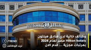 وظائف خالية لدي فنادق هيلتون Hilton hotels مصر لعام 2024 بمرتبات مجزية … قدم الان