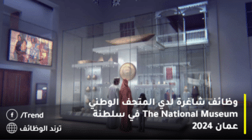 وظائف شاغرة لدي المتحف الوطني The National Museum في سلطنة عمان 2024