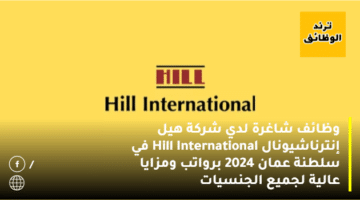 وظائف شاغرة لدي شركة هيل إنترناشيونال Hill International في سلطنة عمان 2024 برواتب ومزايا عالية لجميع الجنسيات