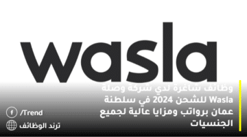 وظائف شاغرة لدي شركة وصلة Wasla للشحن 2024 في سلطنة عمان برواتب ومزايا عالية لجميع الجنسيات