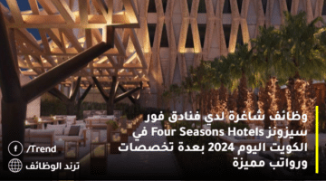 وظائف شاغرة لدي فنادق فور سيزونز Four Seasons Hotels في الكويت اليوم 2024 بعدة تخصصات ورواتب مميزة