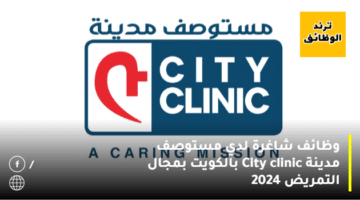 وظائف شاغرة لدي مستوصف مدينة City clinic بالكويت بمجال التمريض 2024