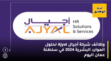 وظائف شركة أجيال Ajyal لحلول الموارد البشرية 2024 في سلطنة عمان اليوم