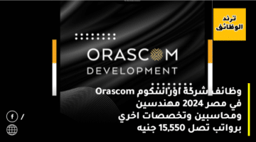 وظائف شركة اوراسكوم Orascom في مصر 2024 مهندسين ومحاسبين وتخصصات اخري برواتب تصل 15,550 جنيه