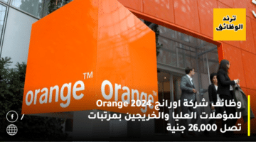 وظائف شركة اورانج Orange 2024 للمؤهلات العليا والخريجين بمرتبات تصل 26,000 جنية