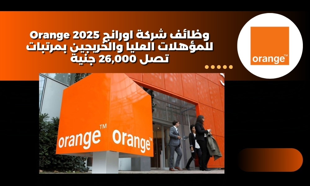 وظائف شركة اورانج Orange 2025 للمؤهلات العليا والخريجين بمرتبات تصل 26,000 جنية