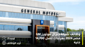 وظائف شركة جنرال موتورز GM مصر 2024 بمرتبات تصل 14,700 جنيه
