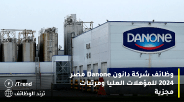 وظائف شركة دانون Danone مصر 2024 للمؤهلات العليا ومرتبات مجزية