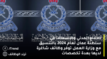 الدفاع المدني والإسعاف في سلطنة عمان لعام 2024 بالتنسيق مع وزارة العمل توفر وظائف شاغرة لديها بعدة تخصصات