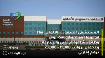 المستشفى السعودى الالماني The Saudi-German Hospital توفر وظائف شاغرة في دبي والشارقة وعجمان برواتب 11,000 – 23,000 درهم إمارتي