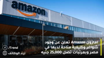 امازون Amazon تعلن عن وجود شواغر وظيفية متاحة لديها في مصر وبمرتبات تصل 25,000 جنيه