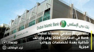 بنك دبي الإسلامي Dubai Islamic Bank في الامارات 2024 يوفر وظائف شاغرة بعدة تخصصات ورواتب مجزية