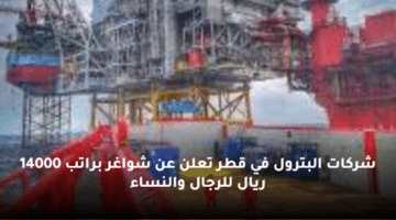 شركات البترول في قطر تعلن عن شواغر  براتب 14000 ريال للرجال والنساء
