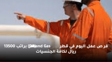 فر ص عمل اليوم في قطر  (Oil and Gas Job)  براتب 13500 ريال لكافة الجنسيات