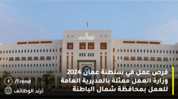 فرص عمل في سلطنة عمان 2024 وزارة العمل ممثلة بالمديرية العامة للعمل بمحافظة شمال الباطنة