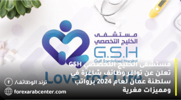مستشفى الخليج التخصصي GSH تعلن عن توافر وظائف شاغرة في سلطنة عمان لعام 2024 برواتب ومميزات مغرية