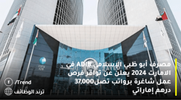 مصرف أبو ظبي الإسلامي ADIB في الامارت 2024 يعلن عن توافر فرص عمل شاغرة برواتب تصل 37,000	درهم إماراتي