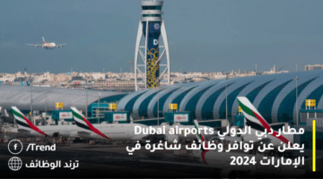 مطار دبي الدولي Dubai airports يعلن عن توافر وظائف شاغرة في الإمارات 2024