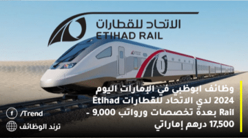 وظائف ابوظبي في الإمارات اليوم 2024 لدي الاتحاد للقطارات Etihad Rail بعدة تخصصات ورواتب 9,000 – 17,500 درهم إماراتي