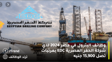 وظائف البترول في مصر 2024 لدي شركة الحفر المصرية EDC بمرتبات تصل 15,900 جنيه