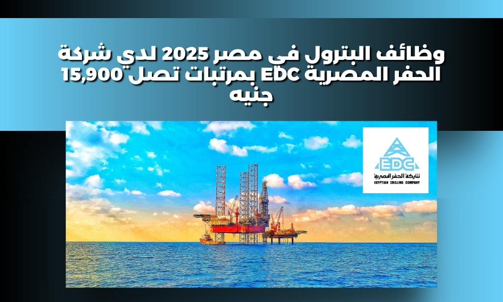 وظائف البترول في مصر 2025 لدي شركة الحفر المصرية EDC بمرتبات تصل 15,900 جنيه