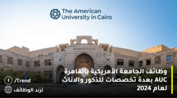 وظائف الجامعة الأمريكية بالقاهرة AUC بعدة تخصصات للذكور والاناث لعام 2024