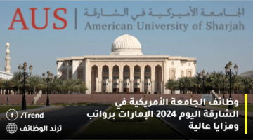 وظائف الجامعة الأمريكية AUS في الشارقة اليوم 2024 الإمارات برواتب ومزايا عالية