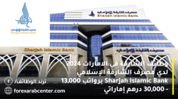 وظائف الشارقة في الامارات 2024 لدي مصرف الشارقة الإسلامي Sharjah Islamic Bank برواتب 13,000 – 30,000 درهم إماراتي