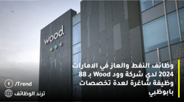 وظائف النفط والعاز في الامارات 2024 لدي شركة وود Wood بـ 88 وظيفة شاغرة لعدة تخصصات بابوظبي