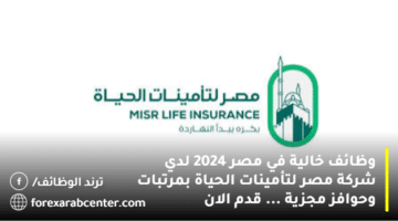 وظائف خالية في مصر 2024 لدي شركة مصر لتأمينات الحياة بمرتبات وحوافز مجزية … قدم الان